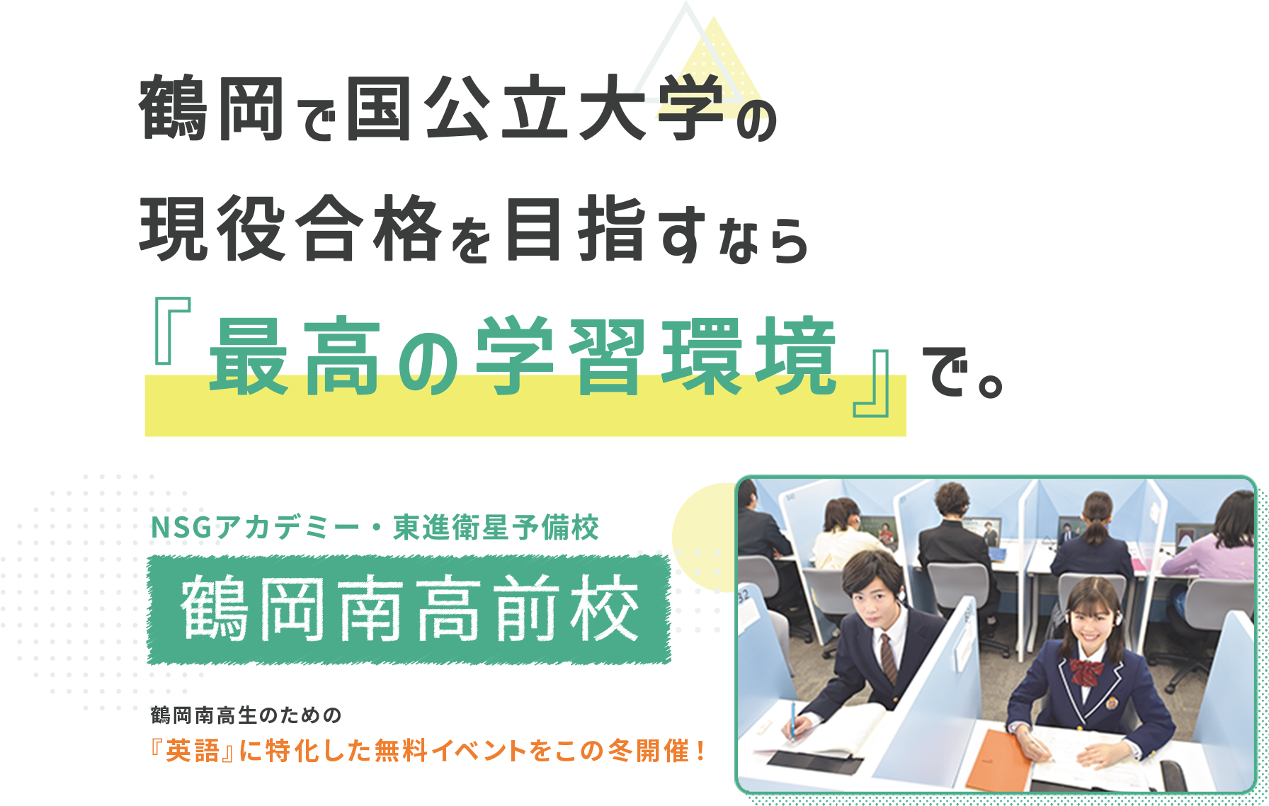 鶴岡で国公立大学の現役合格を目指すなら「最高の学習環境」で。 NSGアカデミー・東進衛星予備校 鶴岡南高前校