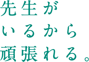 先生がいるから頑張れる