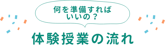 何を準備すればいいの？体験授業の流れ