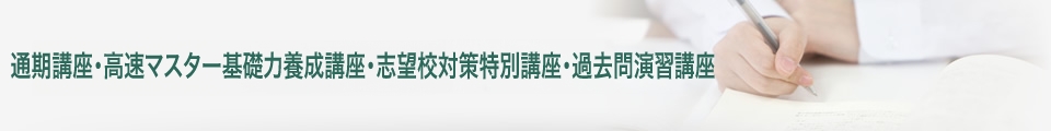 通期講座・高速基礎マスター講座・志望校対策特別講座・過去問演習講座